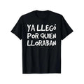 Funny Spanish Saying T-Shirt - "Ya Llego Por Quien Lloraban" Humorous Graphic Tee, Black with White Text, Regular Fit Short Sleeve Round Neck Casual Shirt for Adults