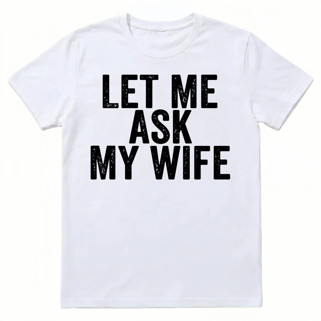 Best Gift for Husband - "Let Me Ask My Wife" Men's T-Shirt - Funny Anniversary, Birthday, Father's Day Present
