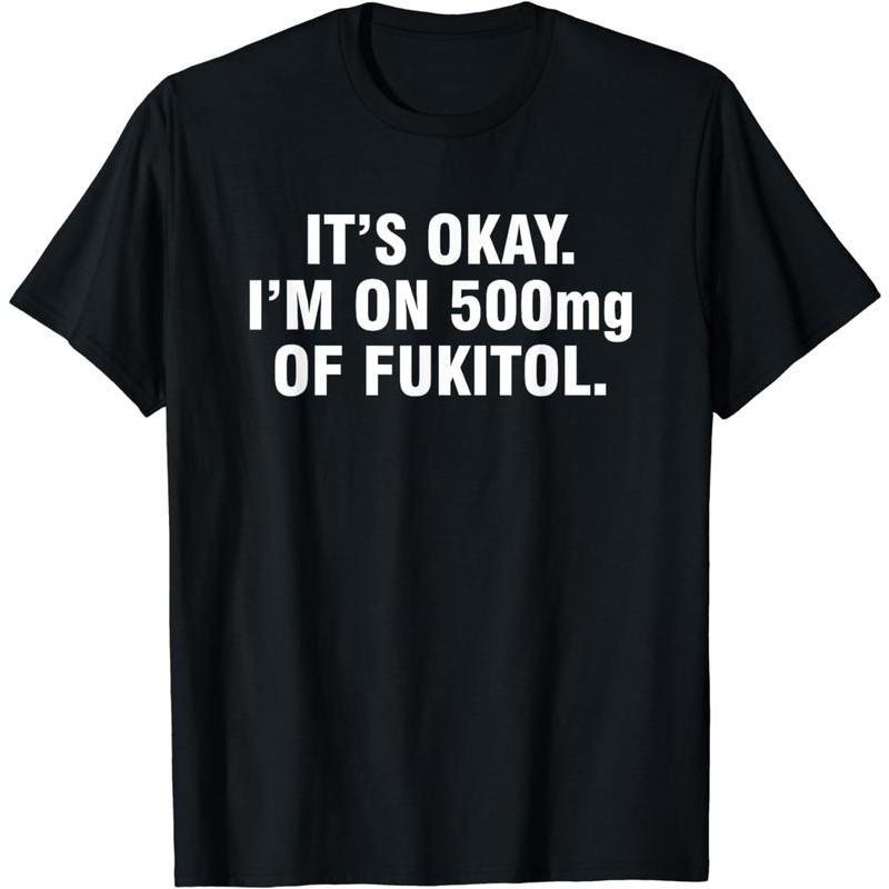 It's okay I'm on 500mg of Fukitol Summer Shortsleeve Cotton T-Shirt