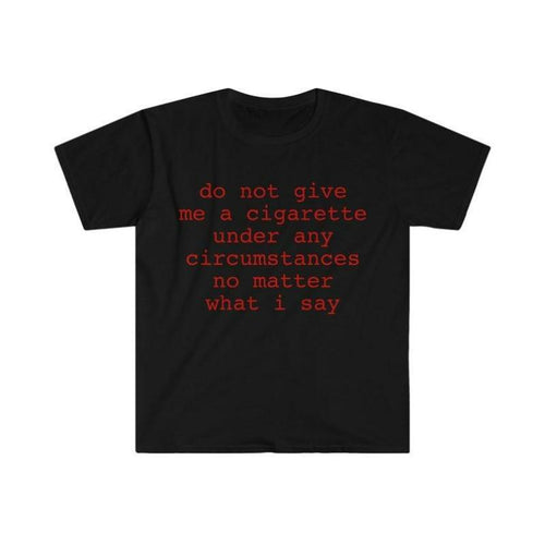 Funny Meme Shirt do not give me a cigarette under any circumstances no matter what i say Tee Gift Unisex T-Shirt Casual Menswear Classic Round Neck Soft Polyester Cotton Blend Top Cardigan