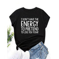 Slogan Graphic Tee I DON'T HAVE THE ENERGY TO PRETEND TO LIKE YOU TODAY Graphic Tees Women Tops