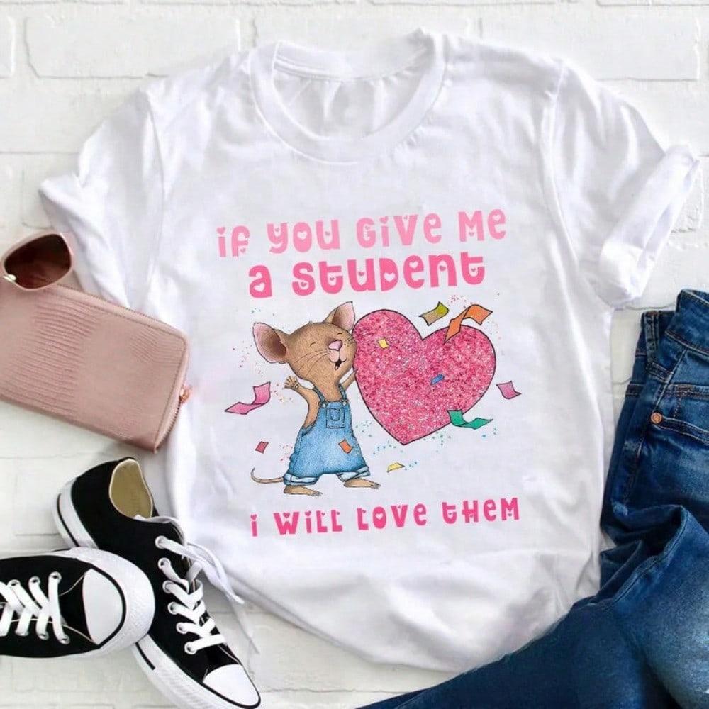 If You Give Me A Student I Will Love Them Teacher T-Shirt, Funny Mouse Shirt, Kindergarten Shirt, Teacher Shirt, Gift For Teacher