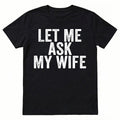 Best Gift for Husband - "Let Me Ask My Wife" Men's T-Shirt - Funny Anniversary, Birthday, Father's Day Present