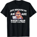 Just Because I'm Awake Does Not mean I am ready to do Things T-Shirt