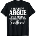 I Refuse to Argue with People Who Should Have Been Swallowed T-Shirt
