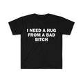 Funny Meme Shirt, I Need A Hug From A Bad B*tch Tee, Gift Unisex T-Shirt,Soft fabric, short sleeved,Interesting letter printed T-shirt