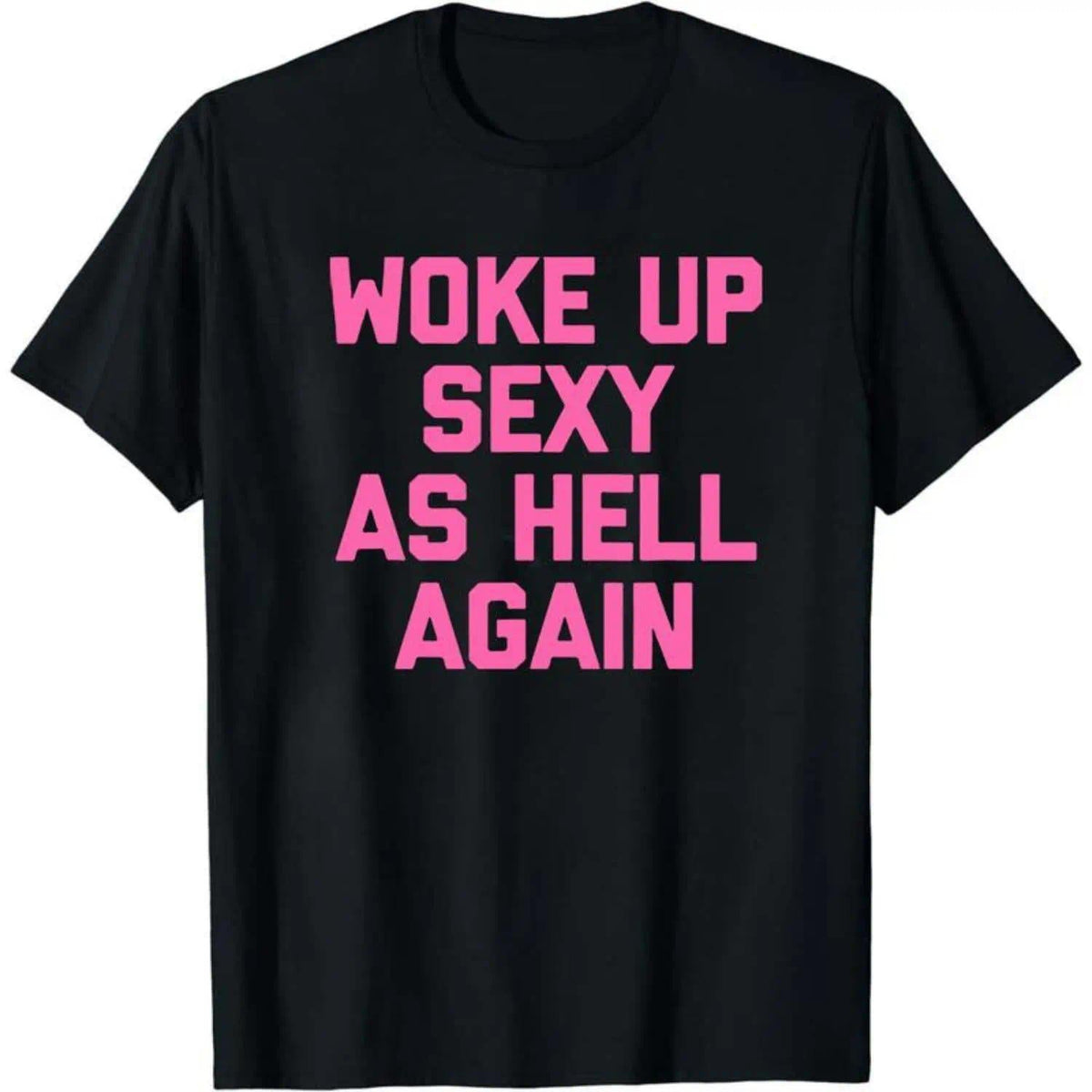 Woke Up Sexy As Hell Again Funny Sarcastic T-Shirt Made in USA Women's
